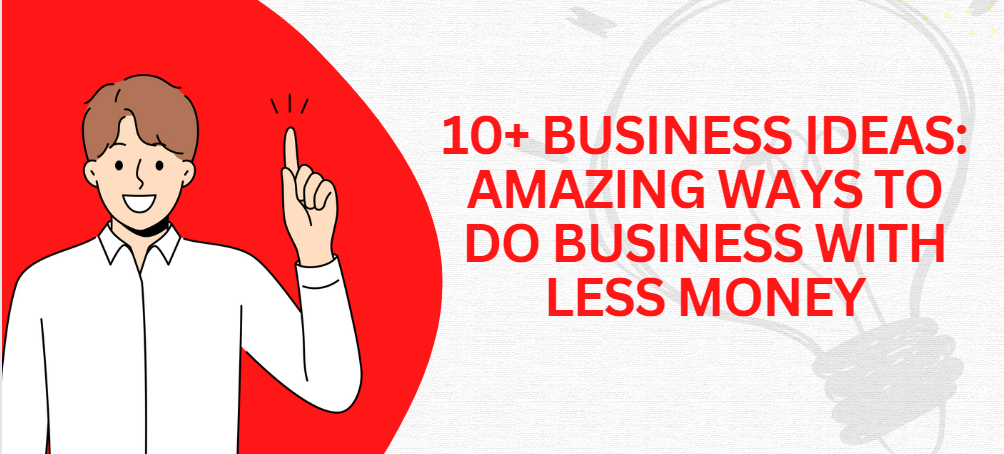 10+ Business ideas: Amazing ways to do business with less money