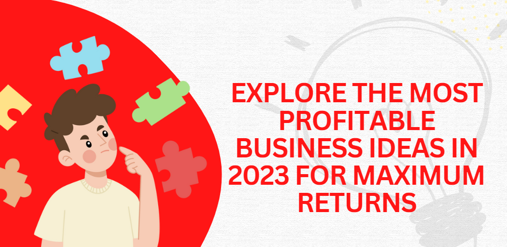Explore the Most Profitable Business Ideas in 2023 for Maximum Returns